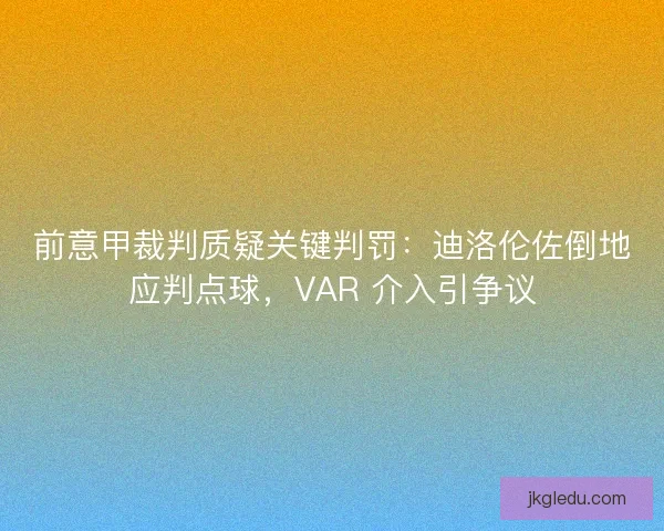 前意甲裁判质疑关键判罚：迪洛伦佐倒地应判点球，VAR 介入引争议